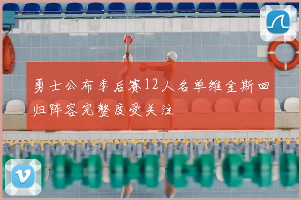 勇士公布季后赛12人名单维金斯回归阵容完整度受关注