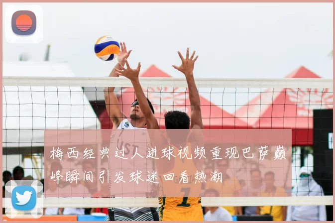 梅西经典过人进球视频重现巴萨巅峰瞬间引发球迷回看热潮