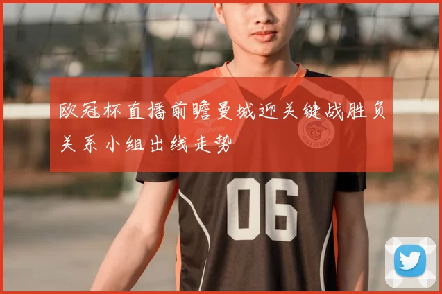 欧冠杯直播前瞻曼城迎关键战胜负关系小组出线走势