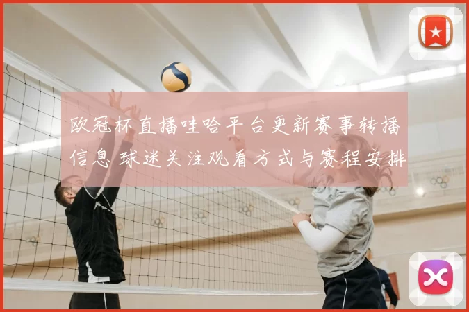 欧冠杯直播哇哈平台更新赛事转播信息 球迷关注观看方式与赛程安排