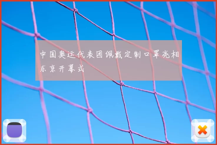 中国奥运代表团佩戴定制口罩亮相东京开幕式