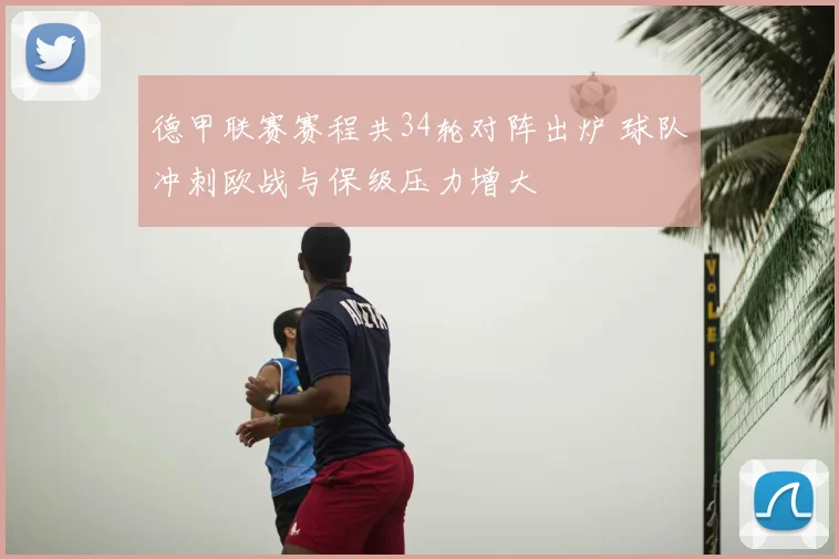 德甲联赛赛程共34轮对阵出炉 球队冲刺欧战与保级压力增大