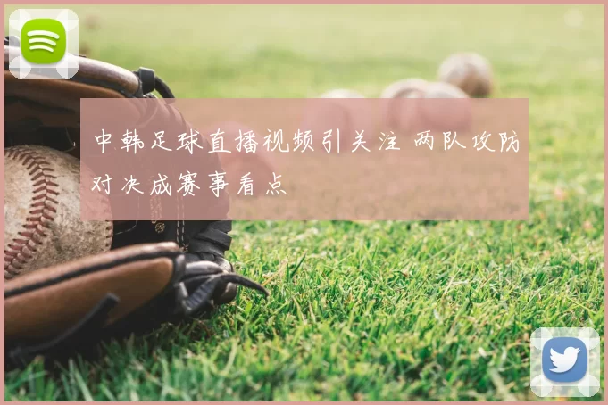 中韩足球直播视频引关注 两队攻防对决成赛事看点