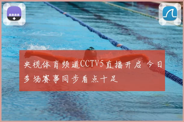 央视体育频道CCTV5直播开启 今日多场赛事同步看点十足