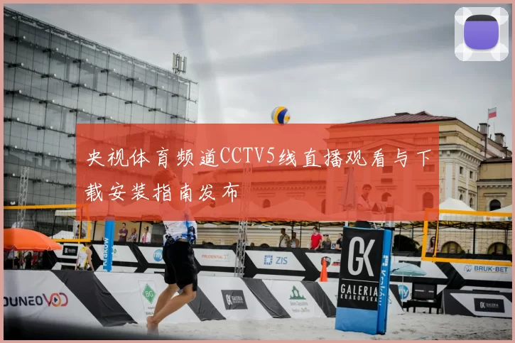 央视体育频道CCTV5线直播观看与下载安装指南发布