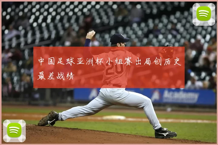 中国足球亚洲杯小组赛出局创历史最差战绩
