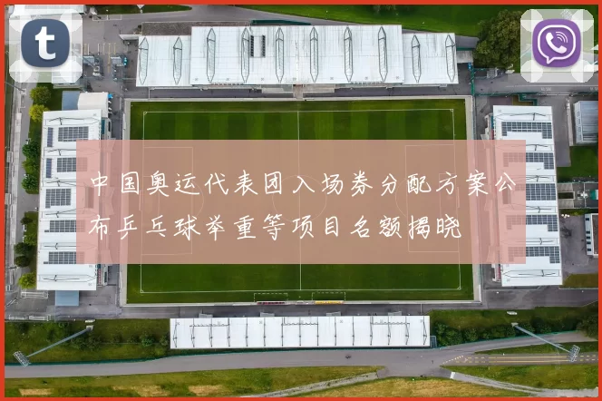 中国奥运代表团入场券分配方案公布乒乓球举重等项目名额揭晓