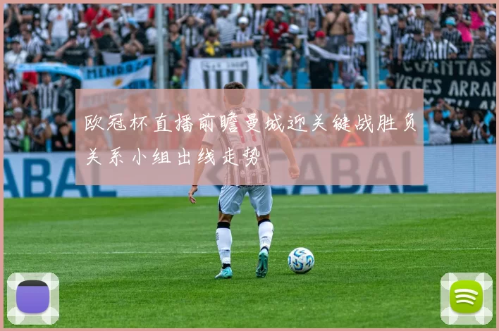 欧冠杯直播前瞻曼城迎关键战胜负关系小组出线走势