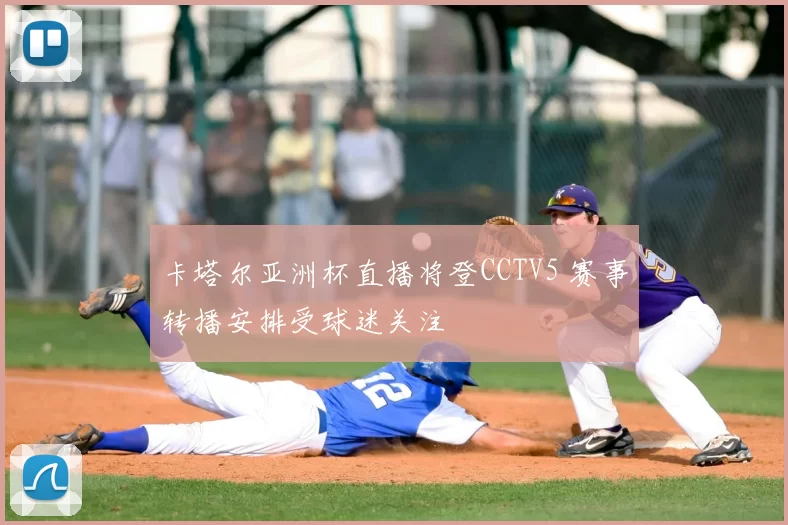 卡塔尔亚洲杯直播将登CCTV5 赛事转播安排受球迷关注