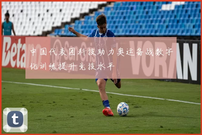 中国代表团科技助力奥运备战数字化训练提升竞技水平