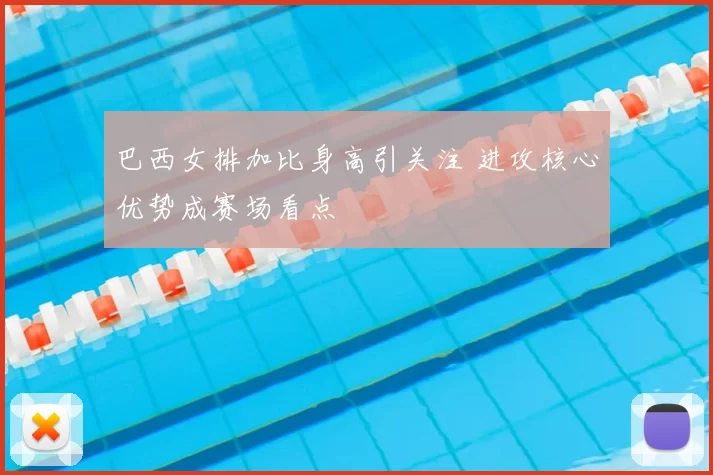 巴西女排加比身高引关注 进攻核心优势成赛场看点