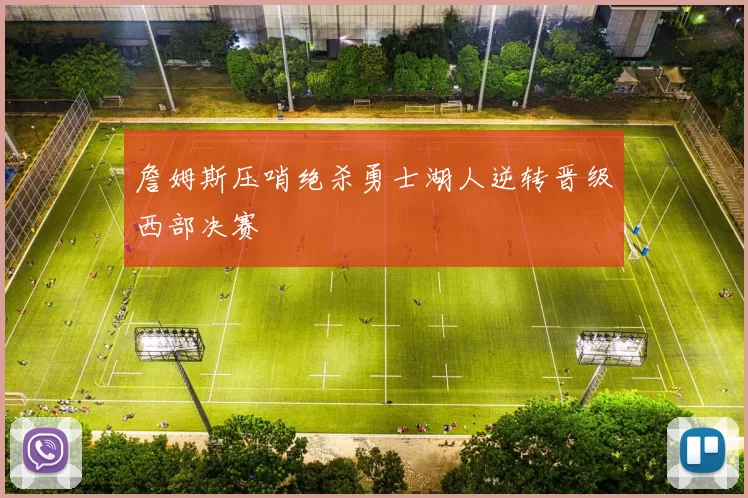 詹姆斯压哨绝杀勇士湖人逆转晋级西部决赛