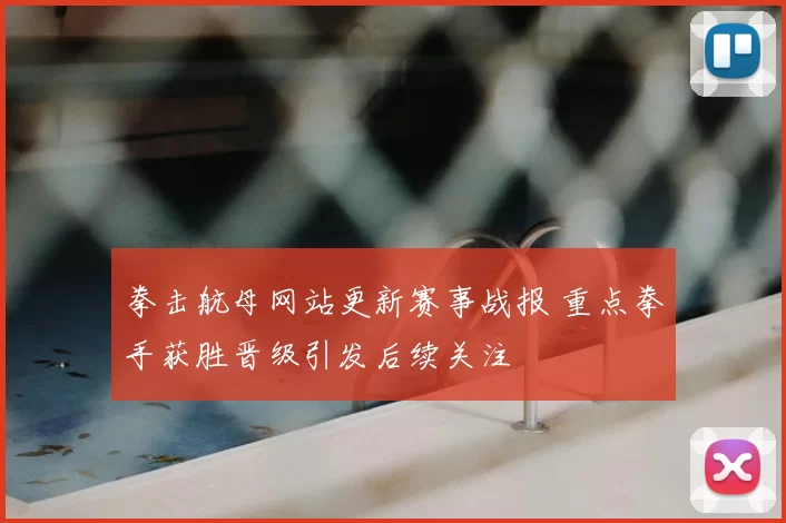 拳击航母网站更新赛事战报 重点拳手获胜晋级引发后续关注
