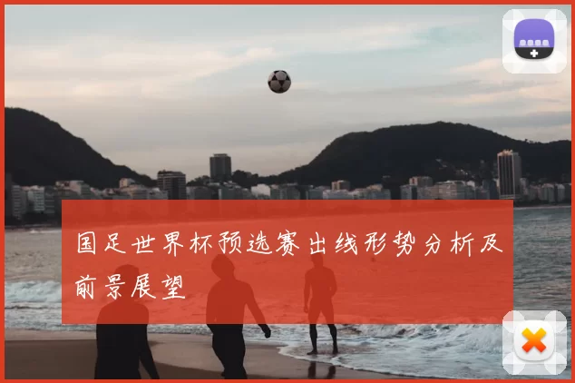 国足世界杯预选赛出线形势分析及前景展望