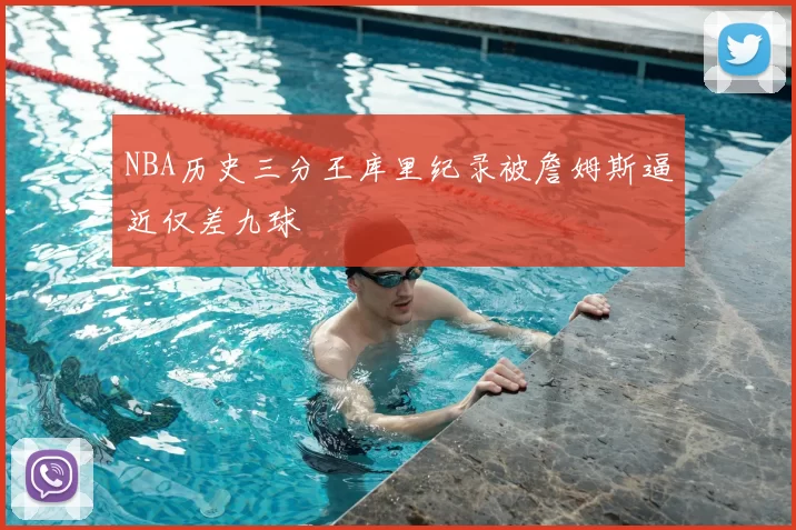 NBA历史三分王库里纪录被詹姆斯逼近仅差九球