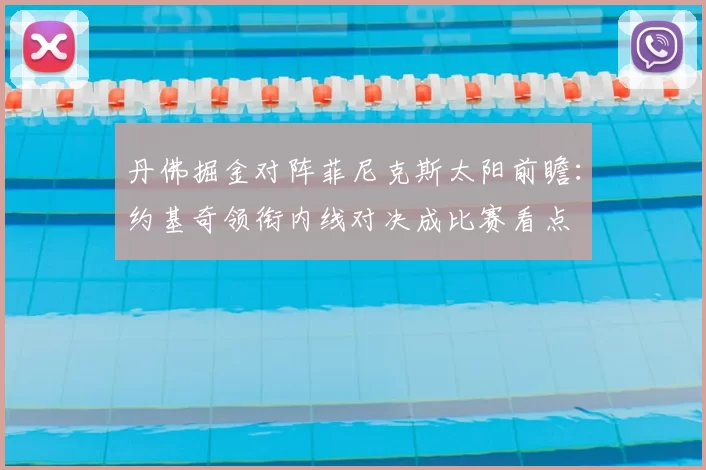 丹佛掘金对阵菲尼克斯太阳前瞻：约基奇领衔内线对决成比赛看点