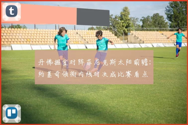 丹佛掘金对阵菲尼克斯太阳前瞻：约基奇领衔内线对决成比赛看点