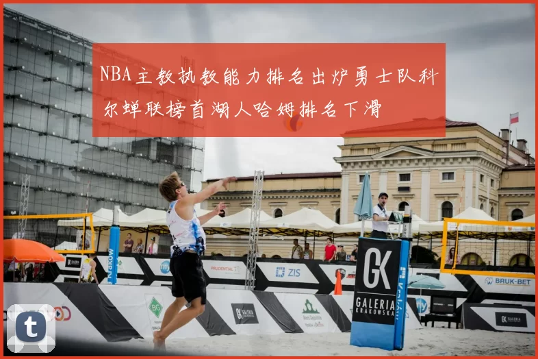 NBA主教执教能力排名出炉勇士队科尔蝉联榜首湖人哈姆排名下滑