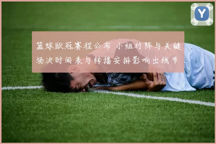 篮球欧冠赛程公布 小组对阵与关键场次时间表与转播安排影响出线节奏