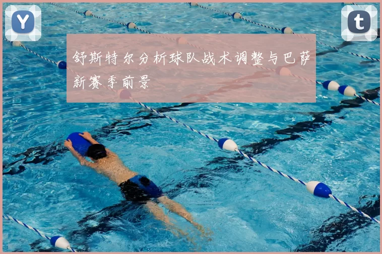 舒斯特尔分析球队战术调整与巴萨新赛季前景