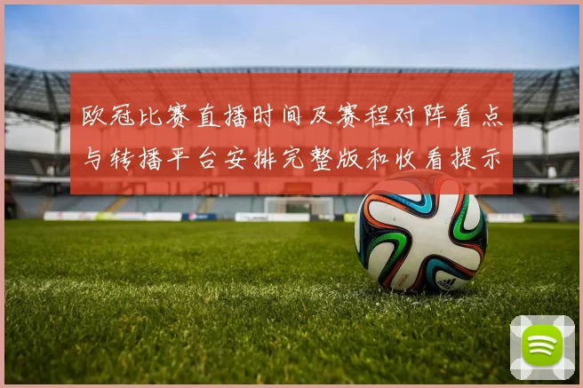 欧冠比赛直播时间及赛程对阵看点与转播平台安排完整版和收看提示