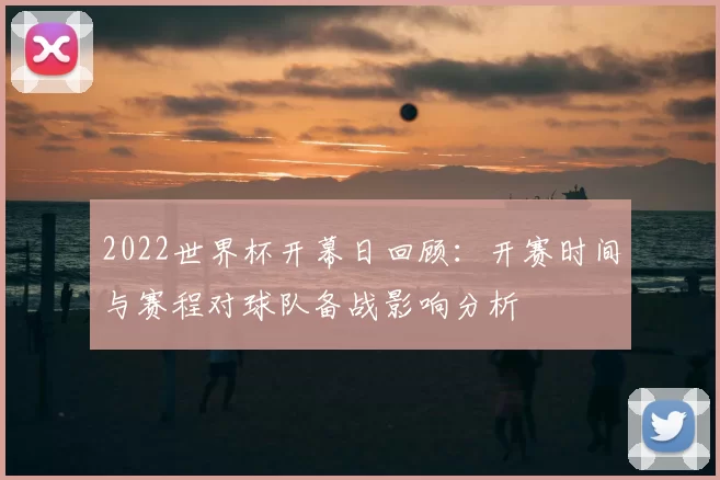 2022世界杯开幕日回顾：开赛时间与赛程对球队备战影响分析