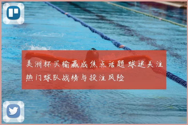 美洲杯买输赢成焦点话题 球迷关注热门球队战绩与投注风险