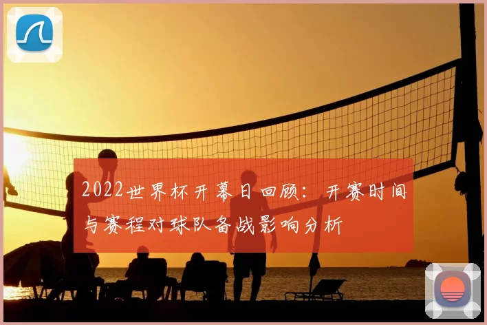 2022世界杯开幕日回顾：开赛时间与赛程对球队备战影响分析