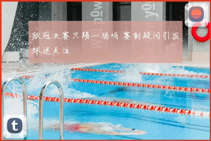 欧冠决赛只踢一场吗 赛制疑问引发球迷关注