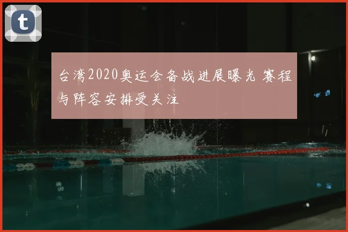 台湾2020奥运会备战进展曝光 赛程与阵容安排受关注