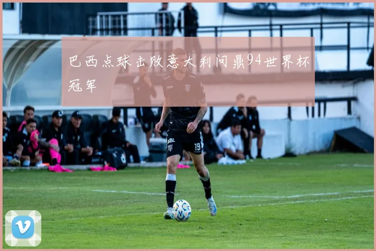 巴西点球击败意大利问鼎94世界杯冠军