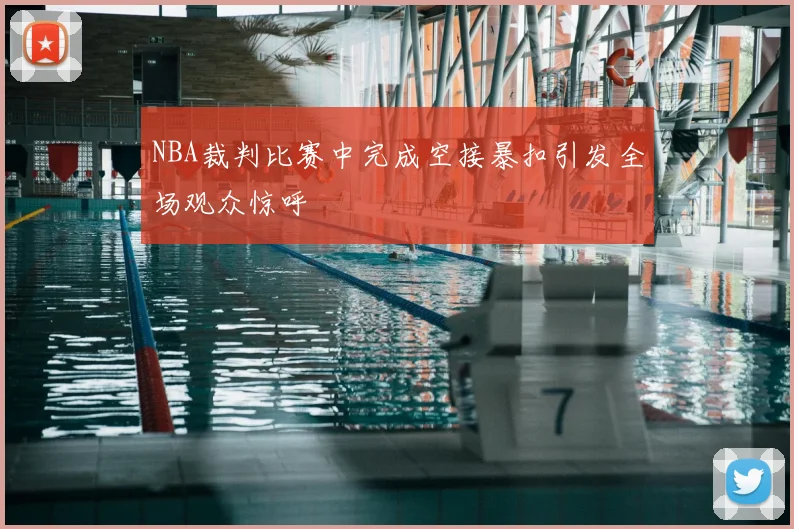 NBA裁判比赛中完成空接暴扣引发全场观众惊呼