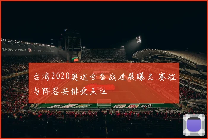 台湾2020奥运会备战进展曝光 赛程与阵容安排受关注