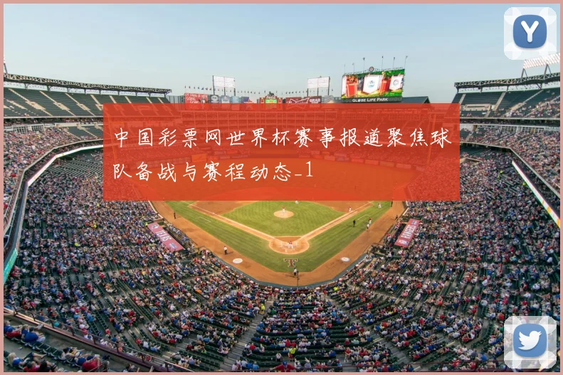 中国彩票网世界杯赛事报道聚焦球队备战与赛程动态_1