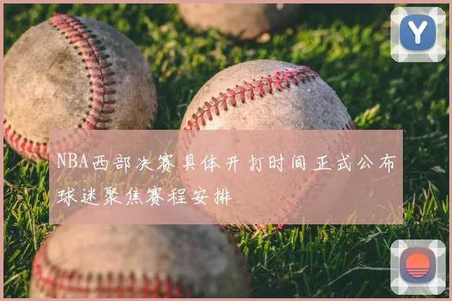 NBA西部决赛具体开打时间正式公布球迷聚焦赛程安排